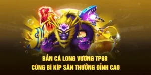 Bắn Cá Long Vương TP88 Cùng Bí Kíp Săn Thưởng Đỉnh Cao