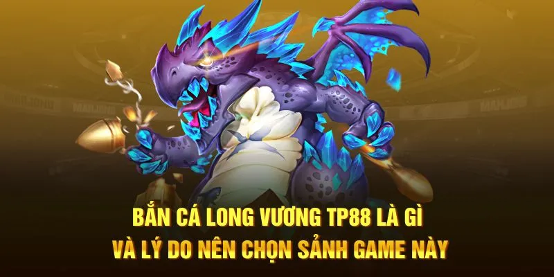 Bắn Cá Long Vương TP88 là gì và lý do nên chọn sảnh game này