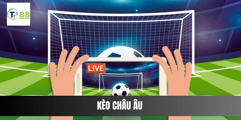 Kèo Châu Âu - Hướng Dẫn Cách Vào Kèo Chính Xác Trên TP88