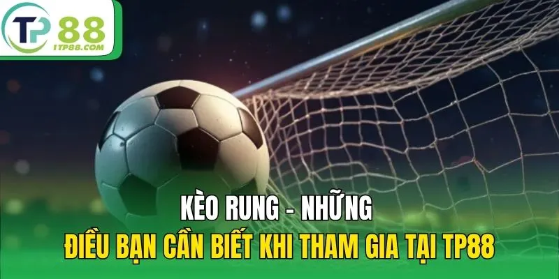 Kèo Rung – Những Điều Bạn Cần Biết Khi Vào Kèo Tại TP88