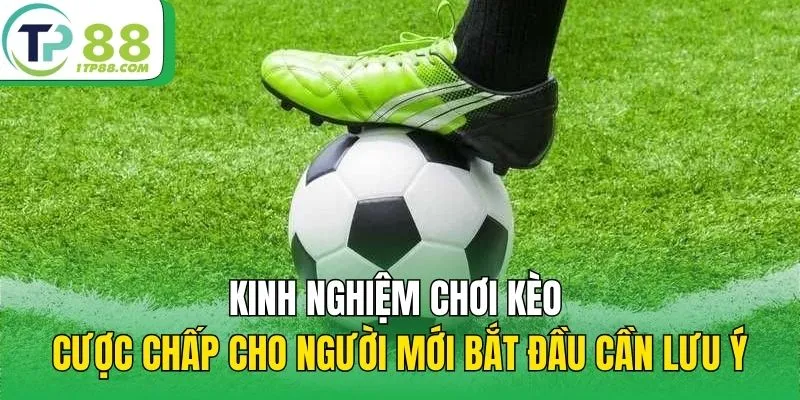 Kinh nghiệm chơi kèo cược chấp cho người mới bắt đầu cần lưu ý